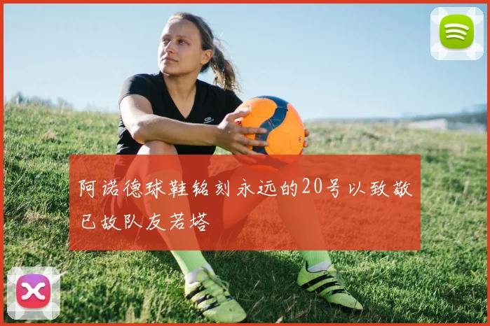 阿诺德球鞋铭刻永远的20号以致敬已故队友若塔