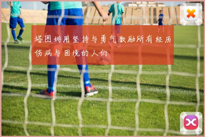 塔图姆用坚持与勇气激励所有经历伤病与困境的人们