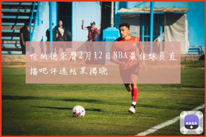 伦纳德荣膺2月12日NBA最佳球员直播吧评选结果揭晓