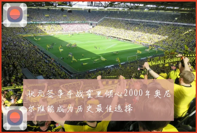 状元签争夺战霍里倾心2000年奥尼尔谁能成为历史最佳选择