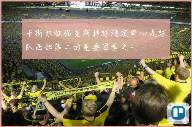 卡斯尔称福克斯持球稳定军心是球队西部第二的重要因素之一