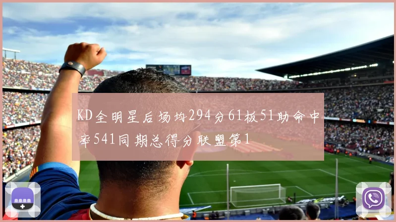 KD全明星后场均294分61板51助命中率541同期总得分联盟第1