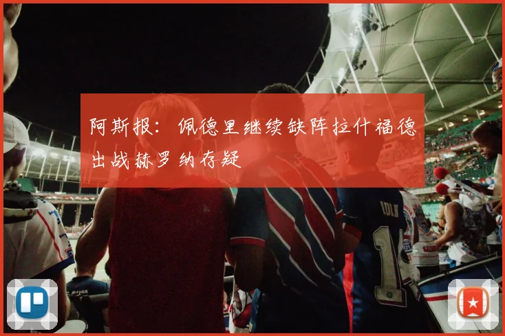 阿斯报：佩德里继续缺阵拉什福德出战赫罗纳存疑