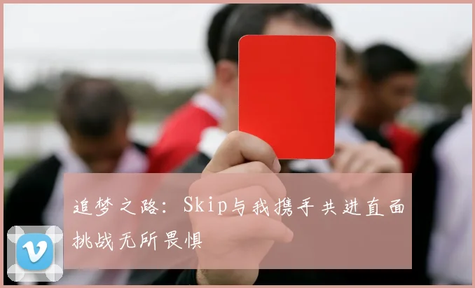 追梦之路：Skip与我携手共进直面挑战无所畏惧